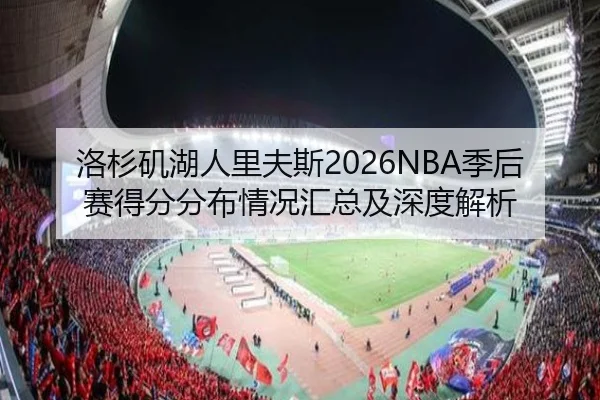 洛杉矶湖人里夫斯2026NBA季后赛得分分布情况汇总及深度解析