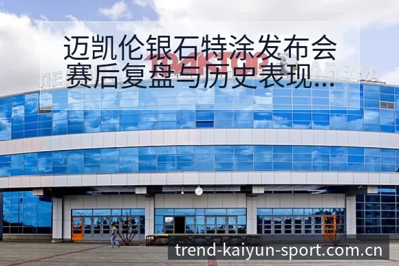 迈凯伦银石特涂发布会赛后复盘与历史表现分析 - 开云