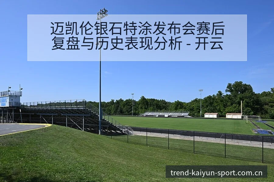 迈凯伦银石特涂发布会赛后复盘与历史表现分析 - 开云
